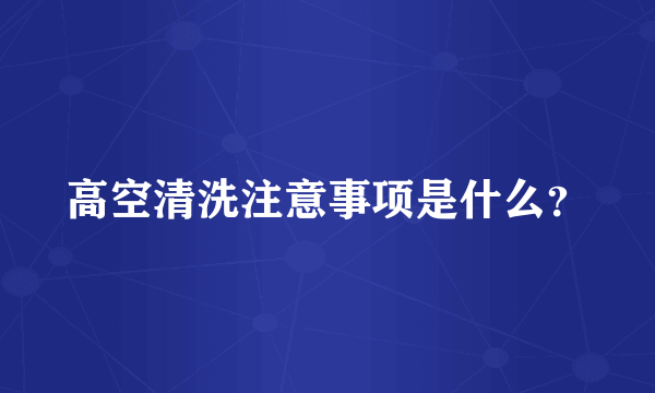 高空清洗注意事项是什么？