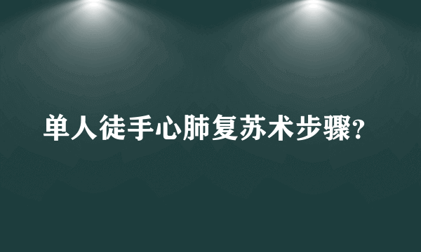 单人徒手心肺复苏术步骤？