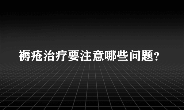 褥疮治疗要注意哪些问题？