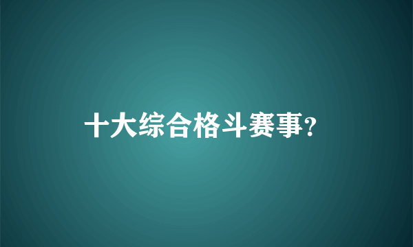 十大综合格斗赛事？