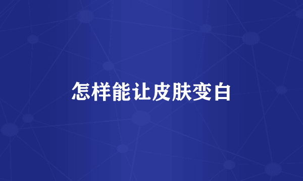 怎样能让皮肤变白
