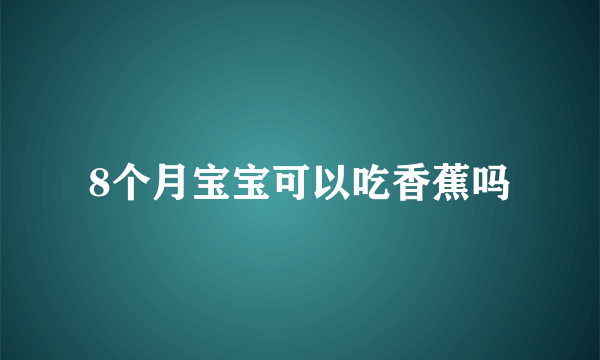 8个月宝宝可以吃香蕉吗