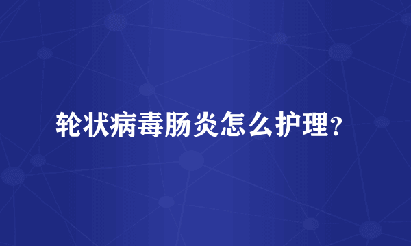 轮状病毒肠炎怎么护理？