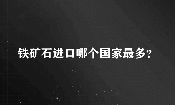 铁矿石进口哪个国家最多？