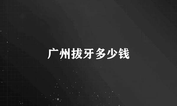 广州拔牙多少钱