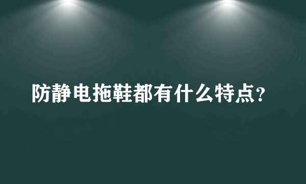 防静电拖鞋都有什么特点？