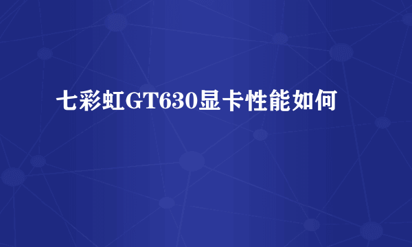 七彩虹GT630显卡性能如何