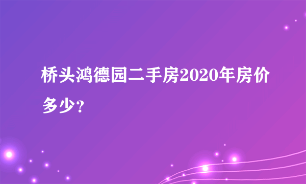 桥头鸿德园二手房2020年房价多少？
