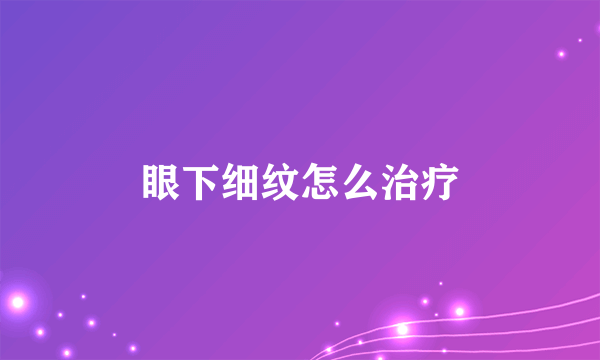 眼下细纹怎么治疗