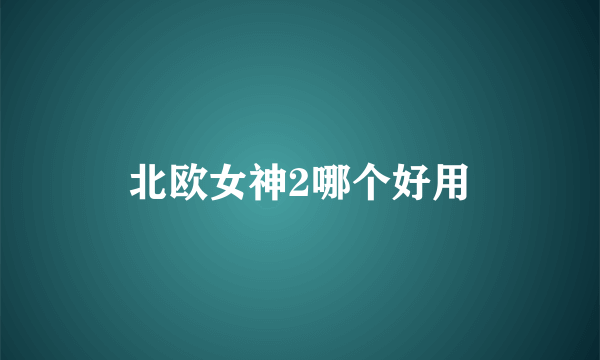 北欧女神2哪个好用