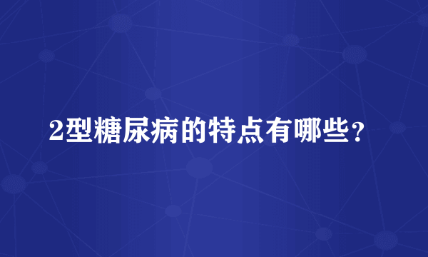 2型糖尿病的特点有哪些？