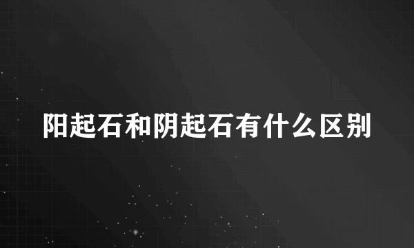 阳起石和阴起石有什么区别