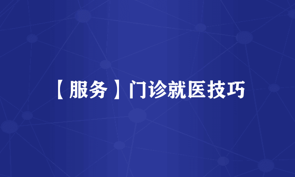 【服务】门诊就医技巧