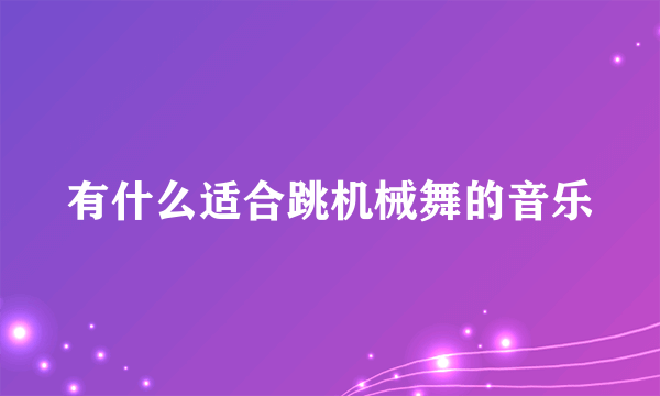 有什么适合跳机械舞的音乐
