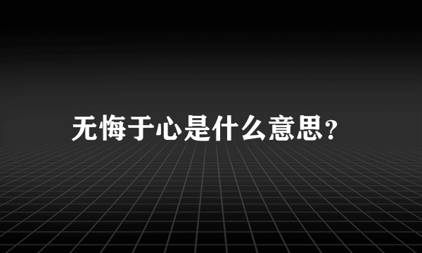 无悔于心是什么意思？