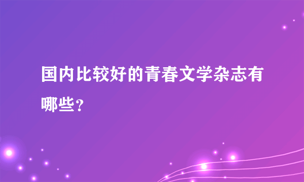 国内比较好的青春文学杂志有哪些？