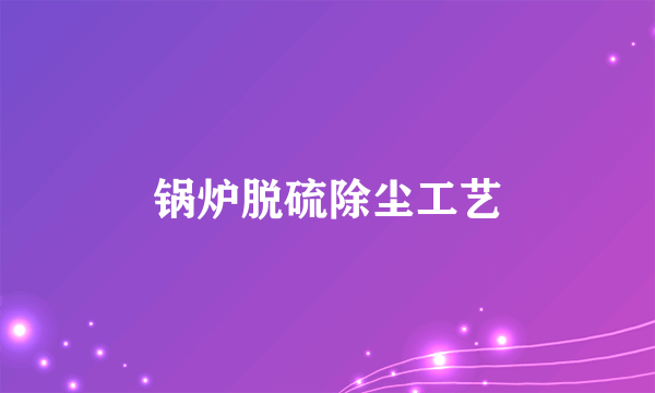 锅炉脱硫除尘工艺