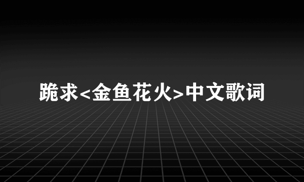 跪求<金鱼花火>中文歌词