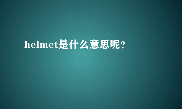 helmet是什么意思呢？