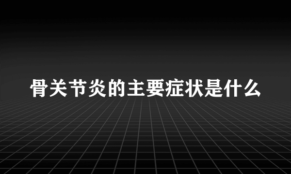 骨关节炎的主要症状是什么
