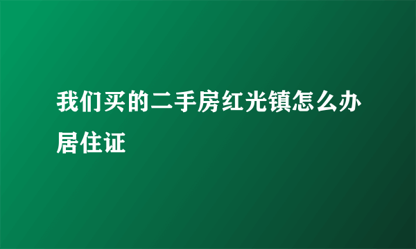 我们买的二手房红光镇怎么办居住证