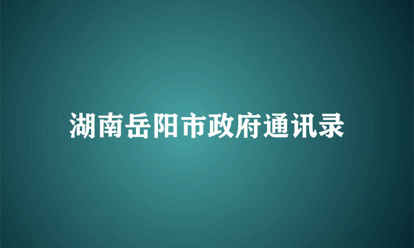 湖南岳阳市政府通讯录