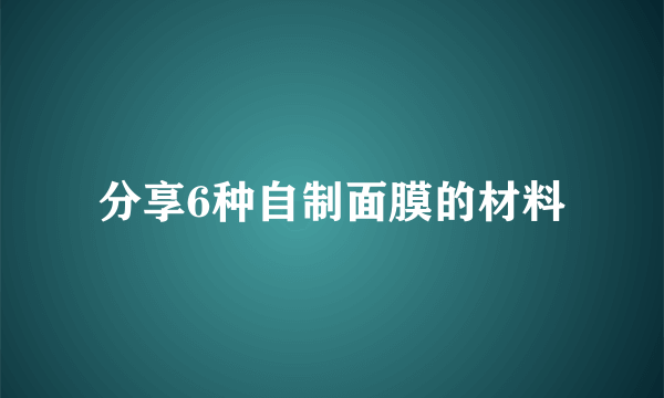 分享6种自制面膜的材料
