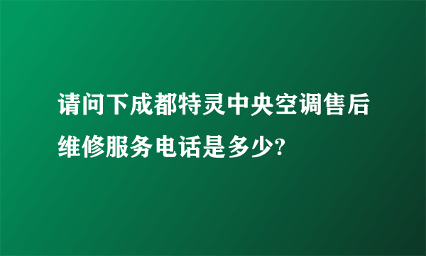 请问下成都特灵中央空调售后维修服务电话是多少?