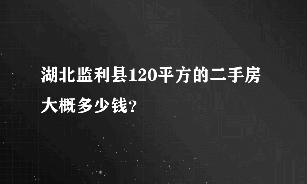 湖北监利县120平方的二手房大概多少钱？
