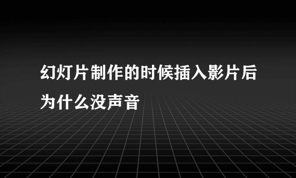 幻灯片制作的时候插入影片后为什么没声音