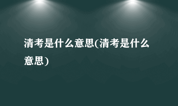 清考是什么意思(清考是什么意思)