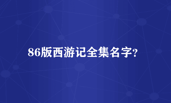 86版西游记全集名字？