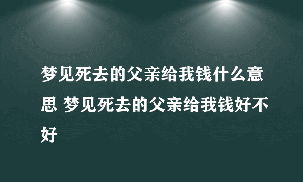 梦见死去的父亲给我钱什么意思 梦见死去的父亲给我钱好不好
