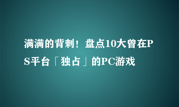 满满的背刺！盘点10大曾在PS平台「独占」的PC游戏