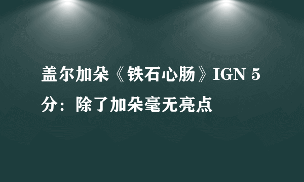 盖尔加朵《铁石心肠》IGN 5分：除了加朵毫无亮点