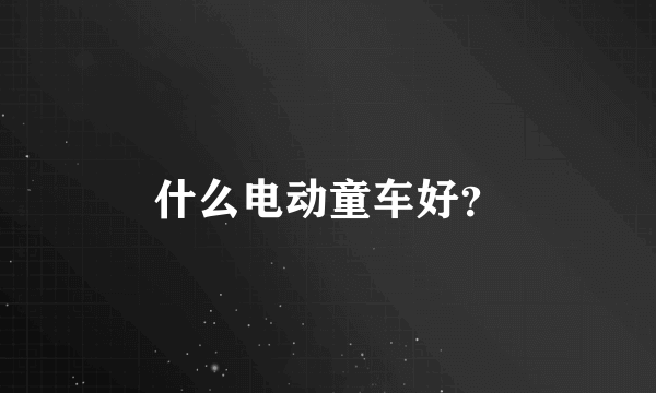什么电动童车好？