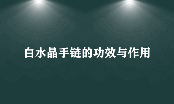 白水晶手链的功效与作用