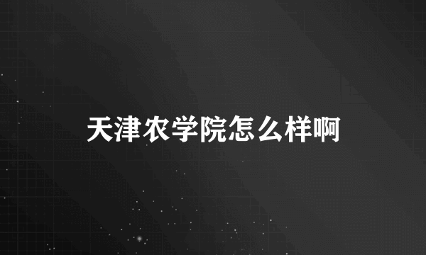 天津农学院怎么样啊