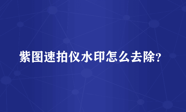 紫图速拍仪水印怎么去除？