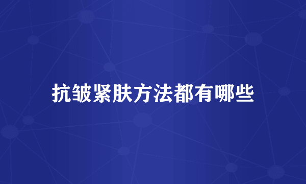 抗皱紧肤方法都有哪些