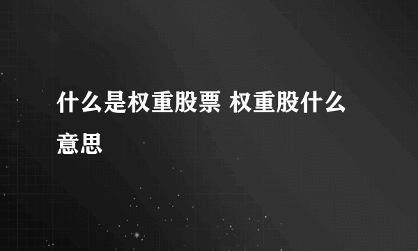 什么是权重股票 权重股什么意思