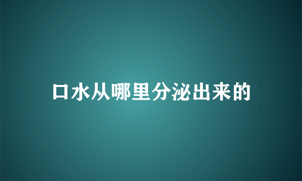 口水从哪里分泌出来的