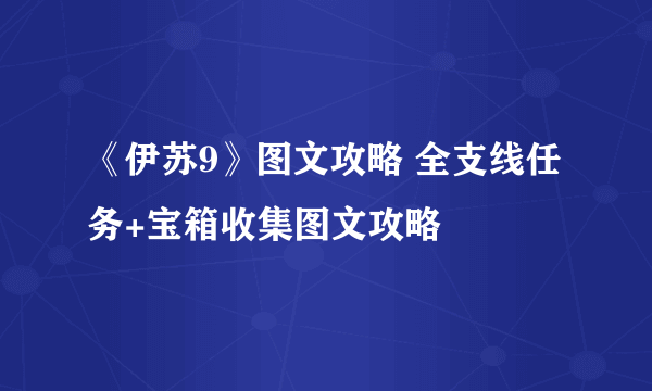 《伊苏9》图文攻略 全支线任务+宝箱收集图文攻略