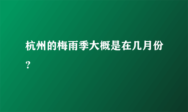 杭州的梅雨季大概是在几月份？