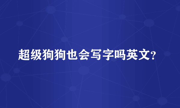 超级狗狗也会写字吗英文？