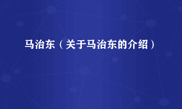 马治东（关于马治东的介绍）