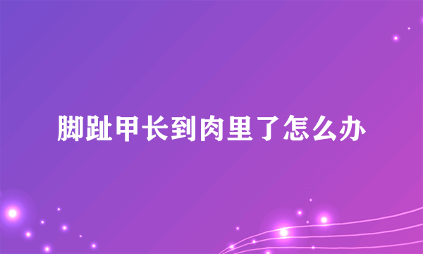 脚趾甲长到肉里了怎么办
