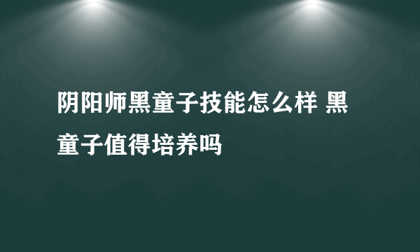 阴阳师黑童子技能怎么样 黑童子值得培养吗