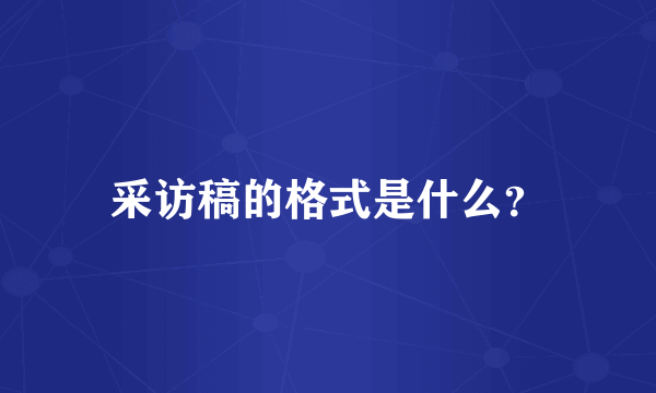 采访稿的格式是什么？