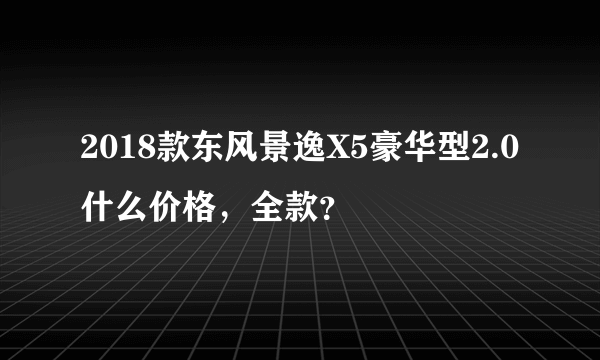 2018款东风景逸X5豪华型2.0什么价格，全款？
